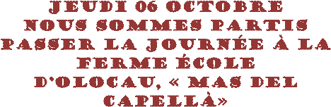 Jeudi 06 Octobre  Nous sommes partis  passer la journée à la  ferme école  d’olocau, « Mas del  Capellà»